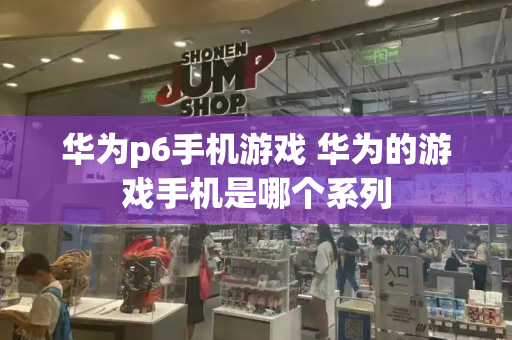 华为p6手机游戏 华为的游戏手机是哪个系列