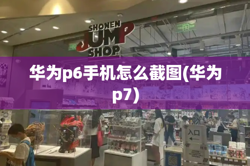 华为p6手机怎么截图(华为p7)-第1张图片-星选测评