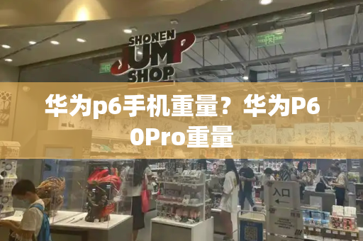 华为p6手机重量？华为P60Pro重量
