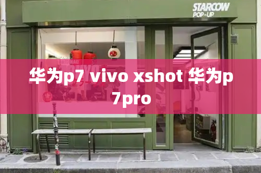 华为p7 vivo xshot 华为p7pro-第1张图片-星选测评