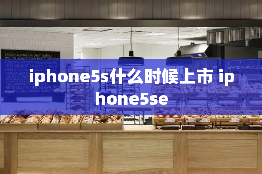 iphone5s什么时候上市 iphone5se
