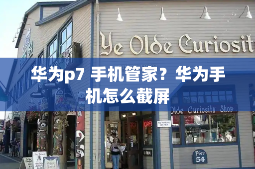 华为p7 手机管家？华为手机怎么截屏