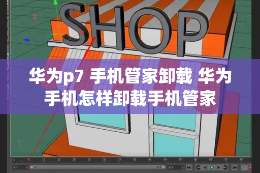 华为p7 手机管家卸载 华为手机怎样卸载手机管家