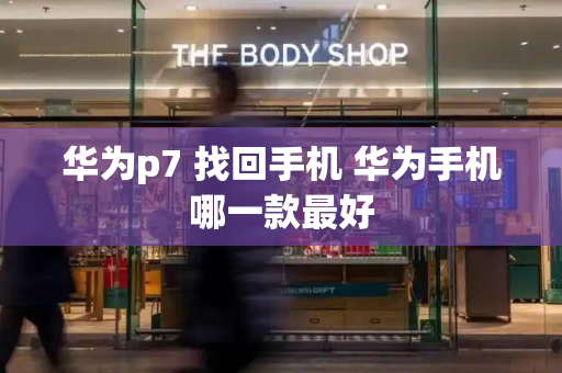 华为p7 找回手机 华为手机哪一款最好-第1张图片-星选测评