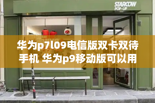 华为p7l09电信版双卡双待手机 华为p9移动版可以用电信卡吗