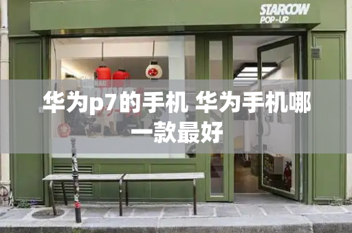 华为p7的手机 华为手机哪一款最好