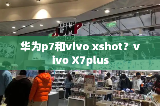 华为p7和vivo xshot？vivo X7plus-第1张图片-星选测评