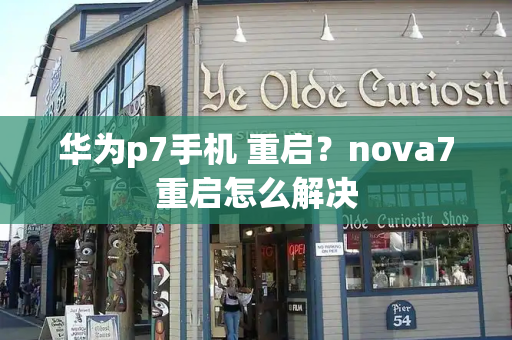 华为p7手机 重启？nova7重启怎么解决-第1张图片-星选测评
