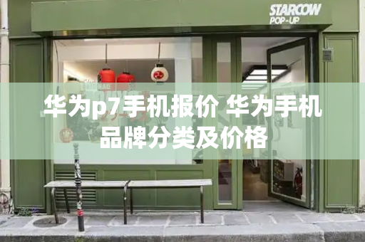 华为p7手机报价 华为手机品牌分类及价格