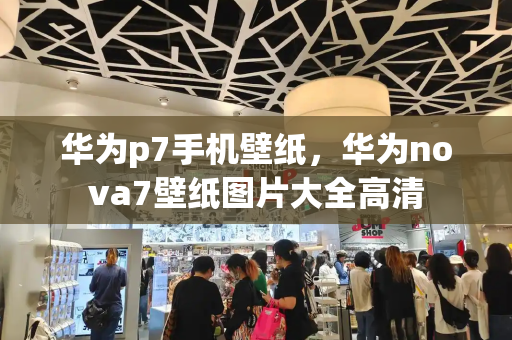 华为p7手机壁纸，华为nova7壁纸图片大全高清-第1张图片-星选测评
