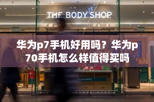 华为p7手机好用吗？华为p70手机怎么样值得买吗-第1张图片-星选测评