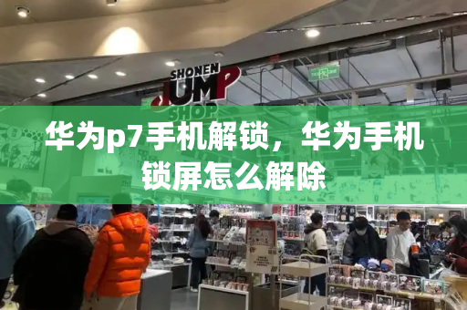 华为p7手机解锁，华为手机锁屏怎么解除-第1张图片-星选测评