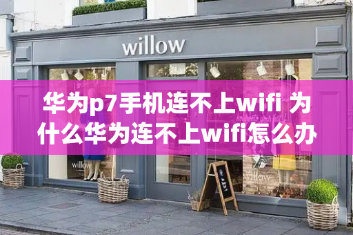 华为p7手机连不上wifi 为什么华为连不上wifi怎么办