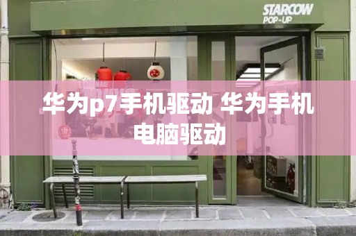 华为p7手机驱动 华为手机电脑驱动