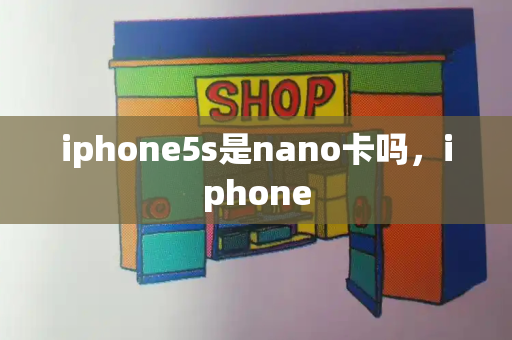 iphone5s是nano卡吗，iphone-第1张图片-星选测评