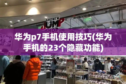 华为p7手机使用技巧(华为手机的23个隐藏功能)