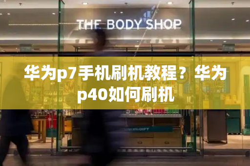 华为p7手机刷机教程？华为p40如何刷机
