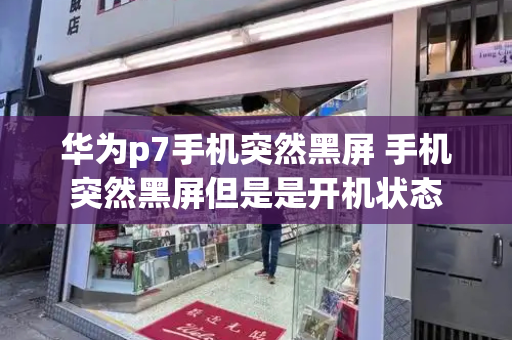 华为p7手机突然黑屏 手机突然黑屏但是是开机状态