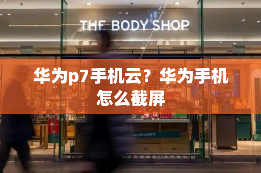 华为p7手机云？华为手机怎么截屏-第1张图片-星选测评