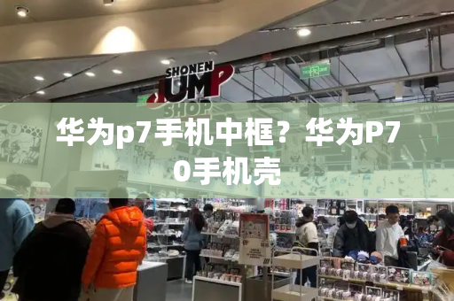 华为p7手机中框？华为P70手机壳