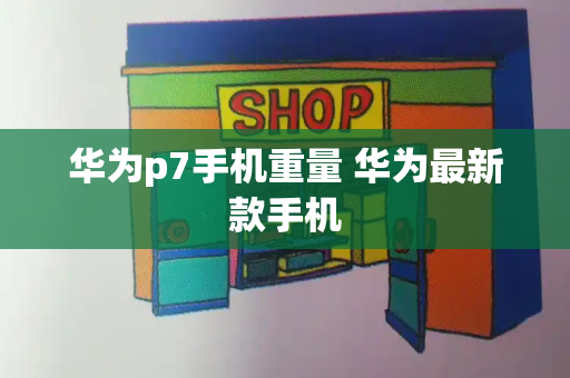 华为p7手机重量 华为最新款手机-第1张图片-星选测评