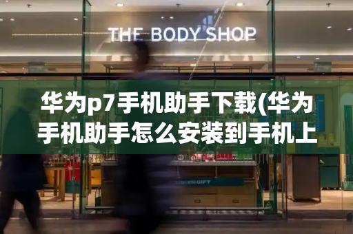 华为p7手机助手下载(华为手机助手怎么安装到手机上)-第1张图片-星选测评