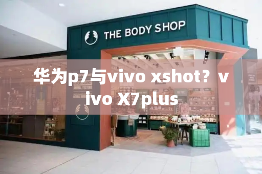 华为p7与vivo xshot？vivo X7plus-第1张图片-星选测评