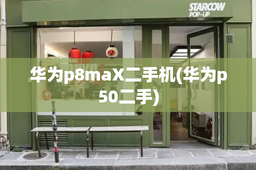 华为p8maX二手机(华为p50二手)-第1张图片-星选测评