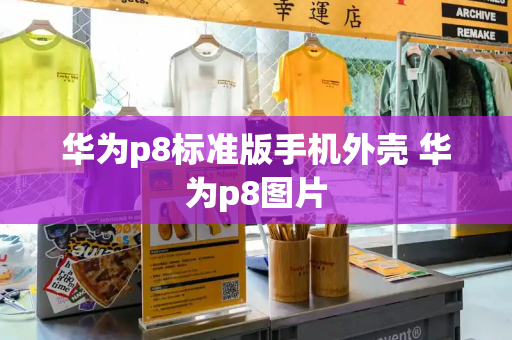 华为p8标准版手机外壳 华为p8图片