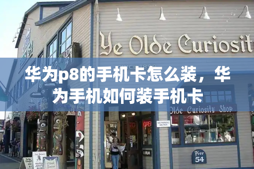 华为p8的手机卡怎么装，华为手机如何装手机卡-第1张图片-星选测评