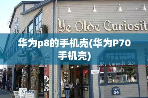 华为p8的手机壳(华为P70手机壳)-第1张图片-星选测评