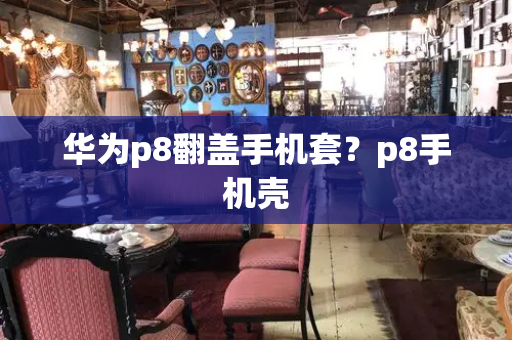 华为p8翻盖手机套？p8手机壳-第1张图片-星选测评