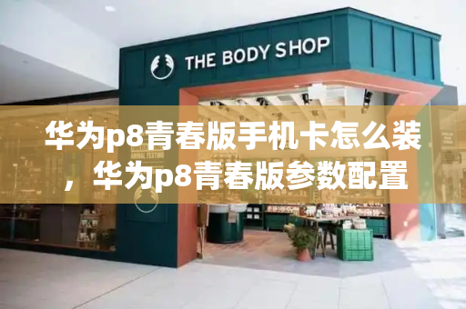 华为p8青春版手机卡怎么装，华为p8青春版参数配置