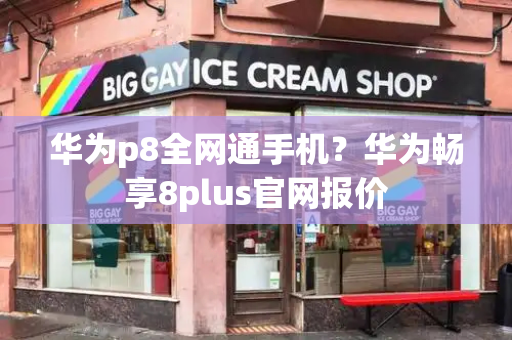 华为p8全网通手机？华为畅享8plus官网报价-第1张图片-星选测评