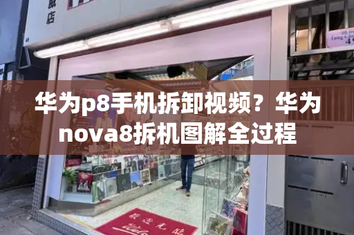 华为p8手机拆卸视频？华为nova8拆机图解全过程