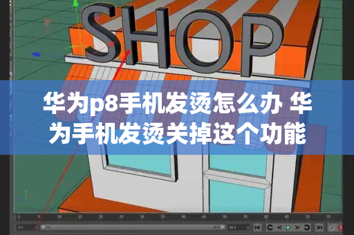 华为p8手机发烫怎么办 华为手机发烫关掉这个功能-第1张图片-星选测评