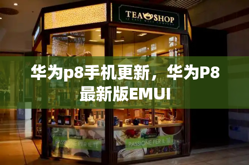 华为p8手机更新，华为P8最新版EMUI