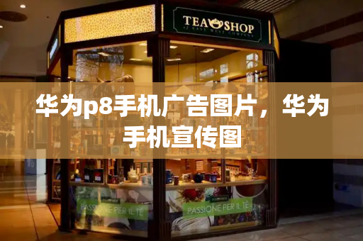 华为p8手机广告图片，华为手机宣传图
