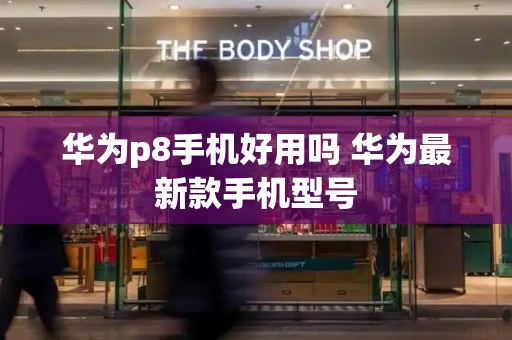 华为p8手机好用吗 华为最新款手机型号-第1张图片-星选测评