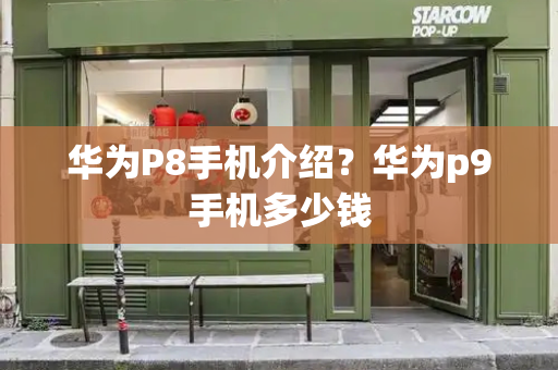 华为P8手机介绍？华为p9手机多少钱-第1张图片-星选测评