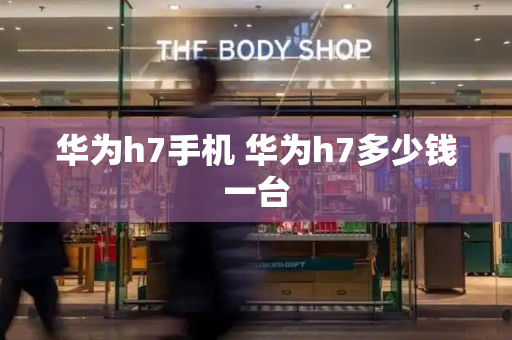 华为h7手机 华为h7多少钱一台