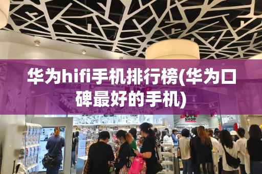华为hifi手机排行榜(华为口碑最好的手机)