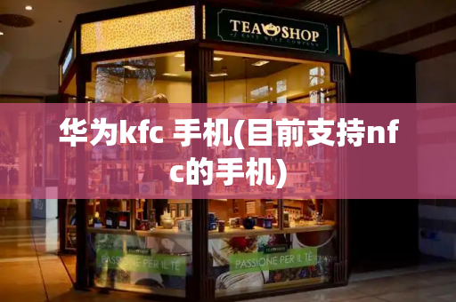 华为kfc 手机(目前支持nfc的手机)-第1张图片-星选测评