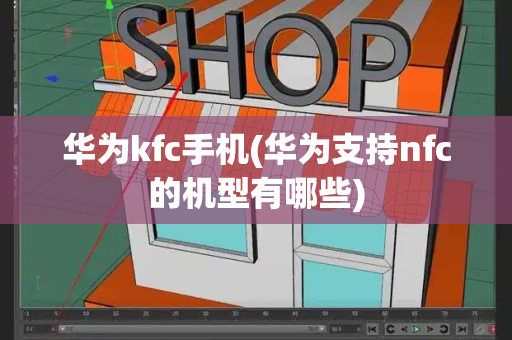 华为kfc手机(华为支持nfc的机型有哪些)