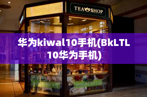 华为kiwal10手机(BkLTL10华为手机)-第1张图片-星选测评