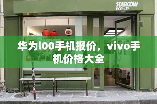 华为l00手机报价，vivo手机价格大全-第1张图片-星选测评