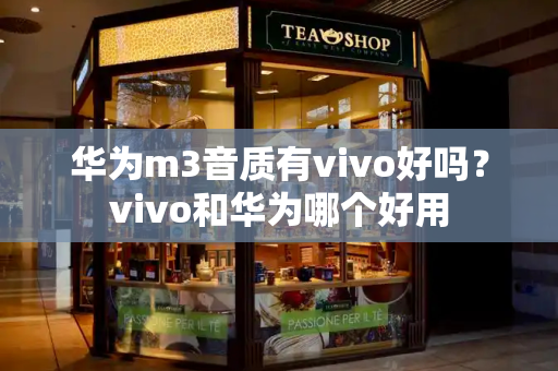 华为m3音质有vivo好吗？vivo和华为哪个好用
