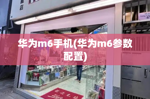 华为m6手机(华为m6参数配置)