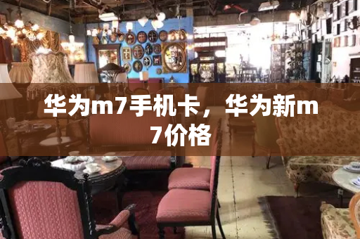 华为m7手机卡，华为新m7价格-第1张图片-星选测评