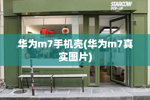 华为m7手机壳(华为m7真实图片)